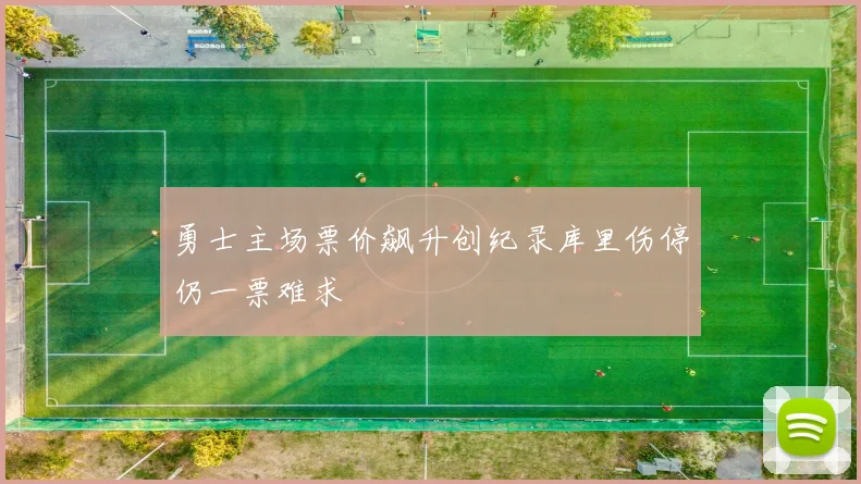 勇士主场票价飙升创纪录库里伤停仍一票难求