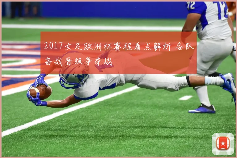 2017女足欧洲杯赛程看点解析 各队备战晋级争夺战