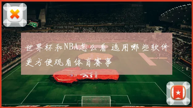 世界杯和NBA怎么看 选用哪些软件更方便观看体育赛事