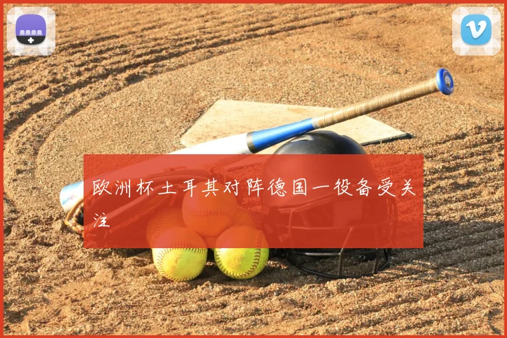 欧洲杯土耳其对阵德国一役备受关注