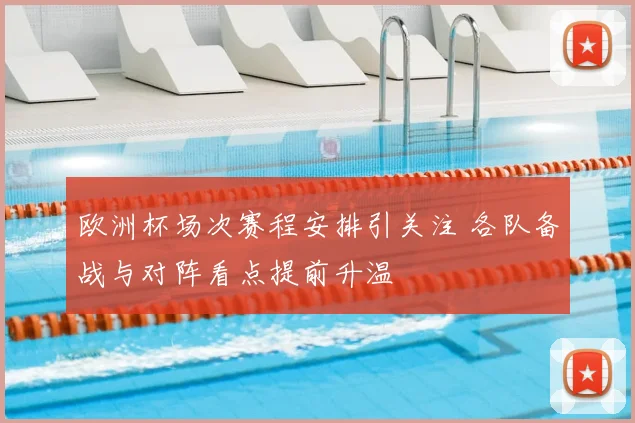 欧洲杯场次赛程安排引关注 各队备战与对阵看点提前升温